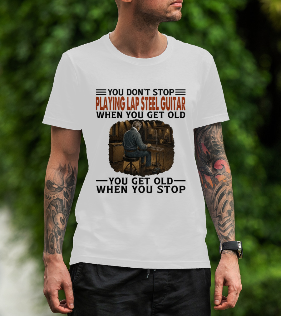 You Don't Stop Playing Lap Steel Guitar When You Get Old You Get Old When You Stop T-Shirt