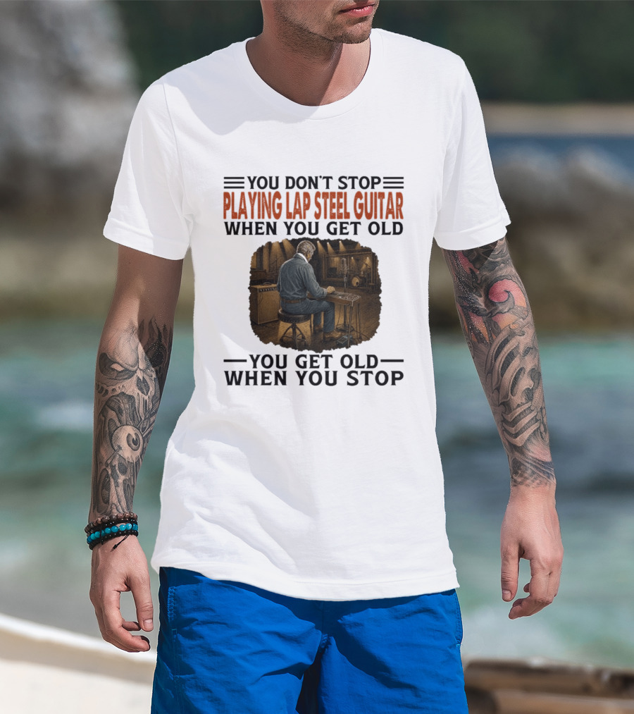 You Don't Stop Playing Lap Steel Guitar When You Get Old You Get Old When You Stop T-Shirt
