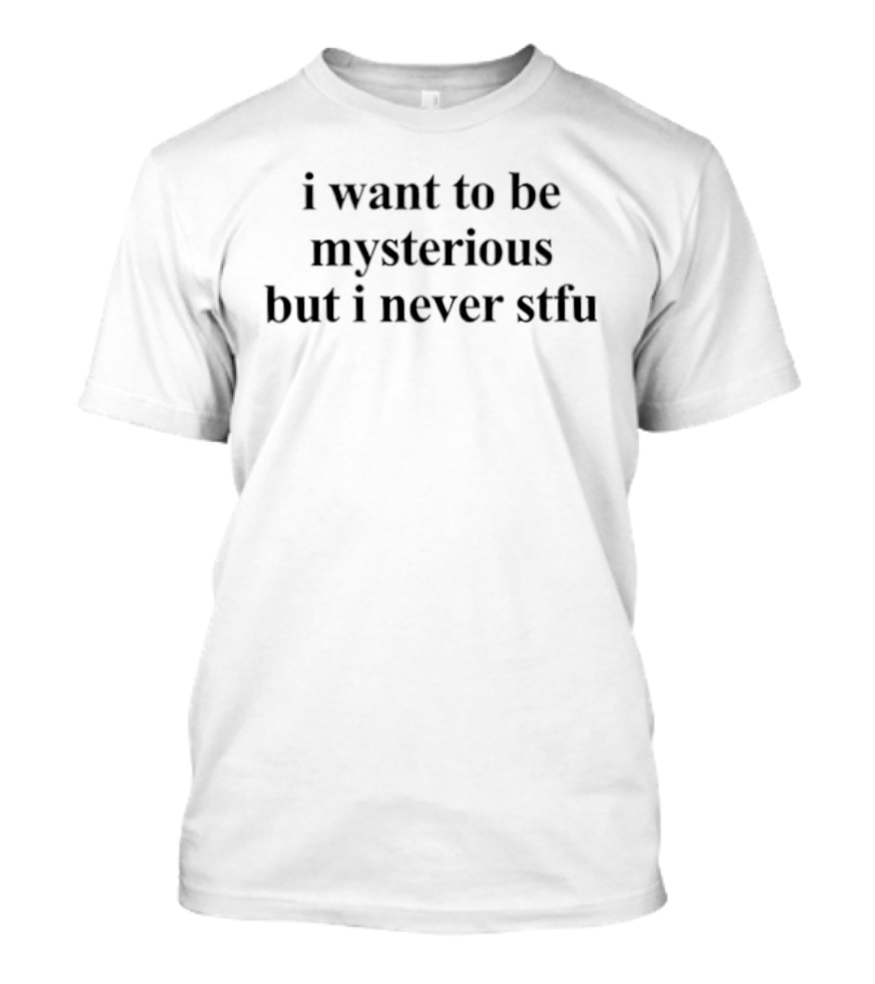I Want To Be Mysterious But I Never Stfu T-Shirt