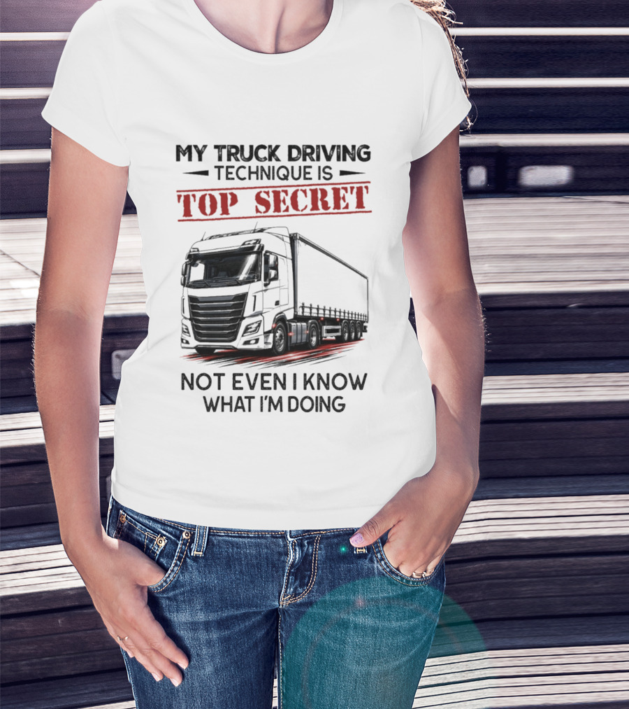 My Truck Driving Technique Is Top Secret Not Even I Know What I'm Doing With Truck T-Shirt
