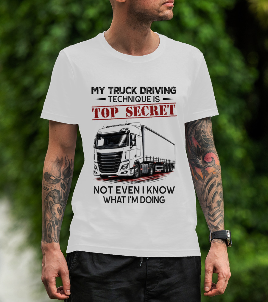 My Truck Driving Technique Is Top Secret Not Even I Know What I'm Doing With Truck T-Shirt