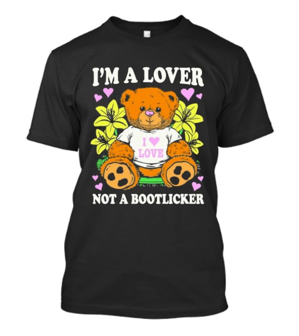 I'm A Lover Not A Bootlicker Teddy Bear I Love Love Hearts Yellow Flowers T-Shirt