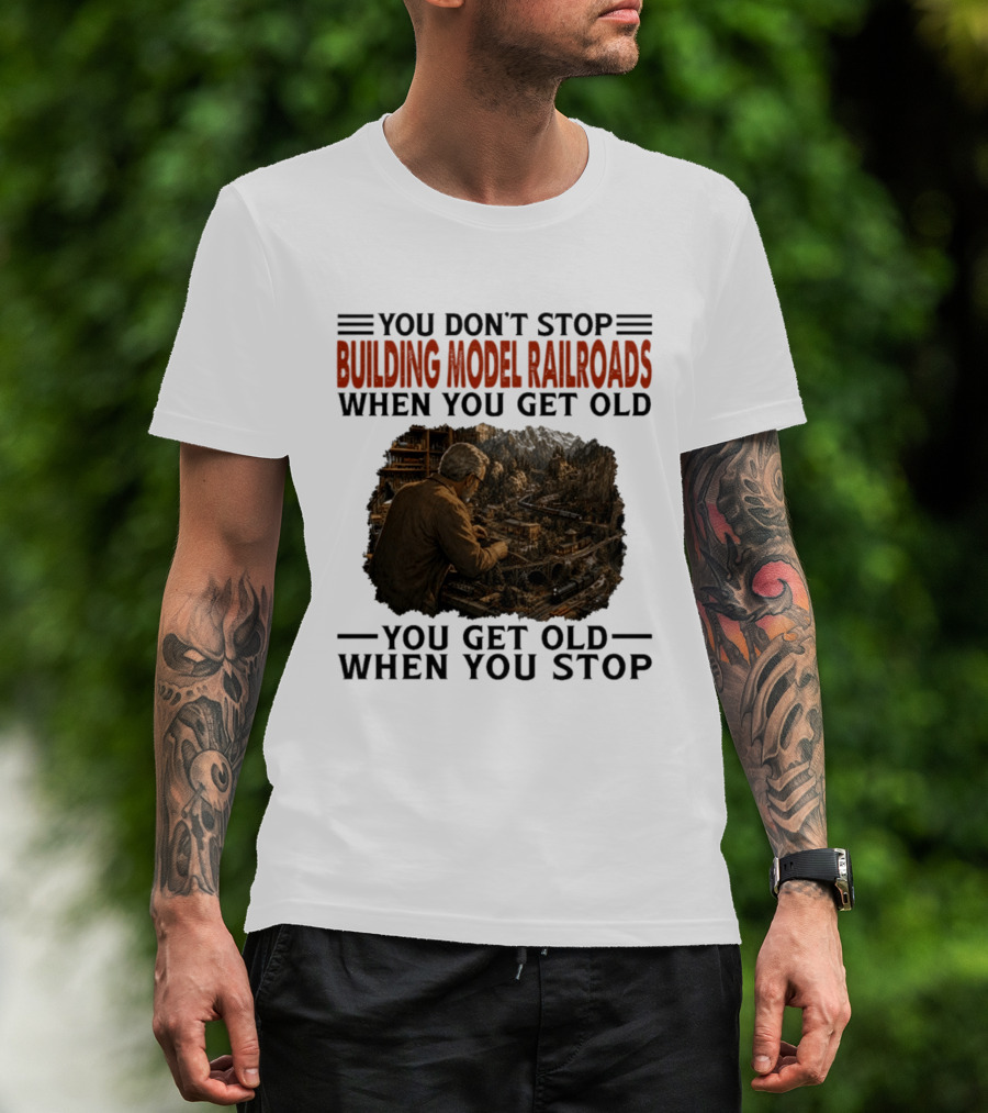 You Don't Stop Building Model Railroads When You Get Old You Get Old When You Stop T-Shirt