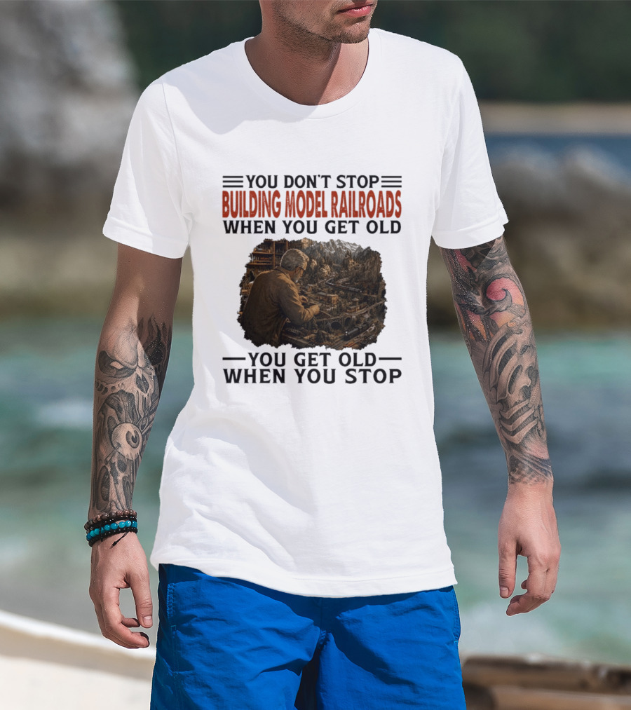 You Don't Stop Building Model Railroads When You Get Old You Get Old When You Stop T-Shirt