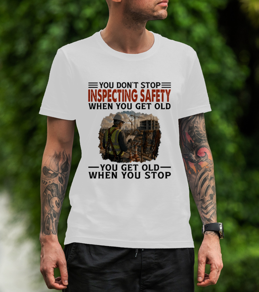 You Don't Stop Inspecting Safety Construction Worker Gets Old T-Shirt
