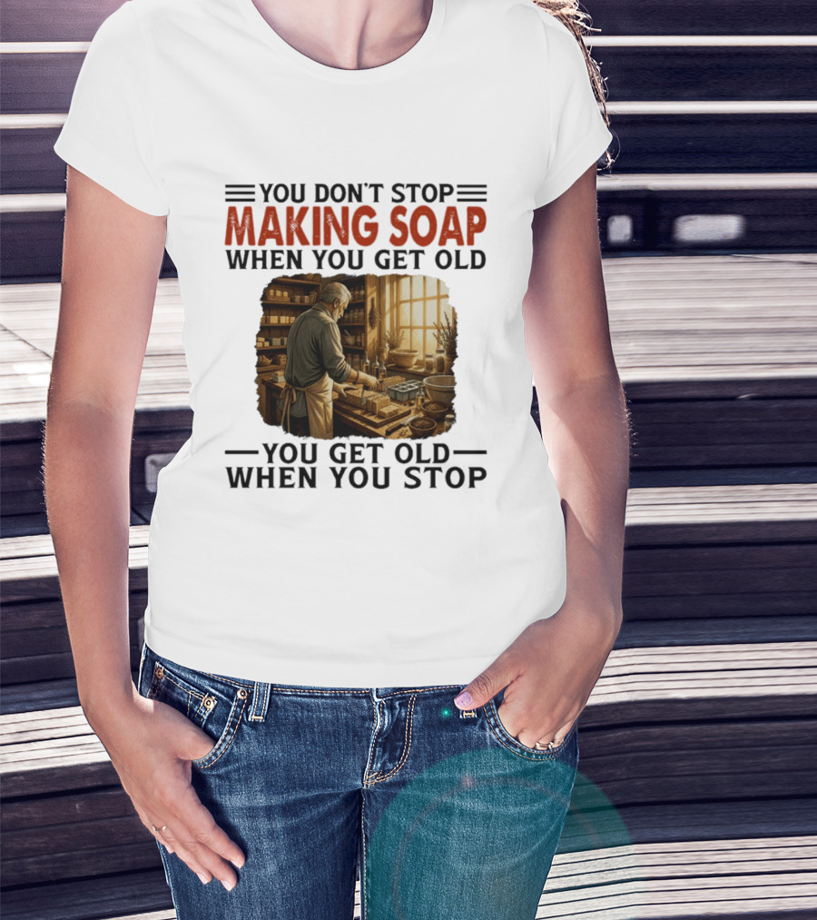 You Don't Stop Making Soap When You Get Old Rustic Workshop Scene T-Shirt