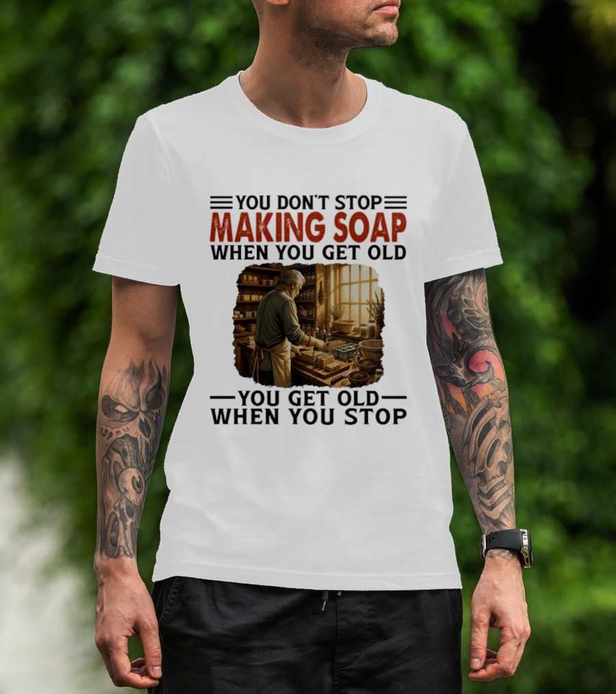 You Don't Stop Making Soap When You Get Old Rustic Workshop Scene T-Shirt