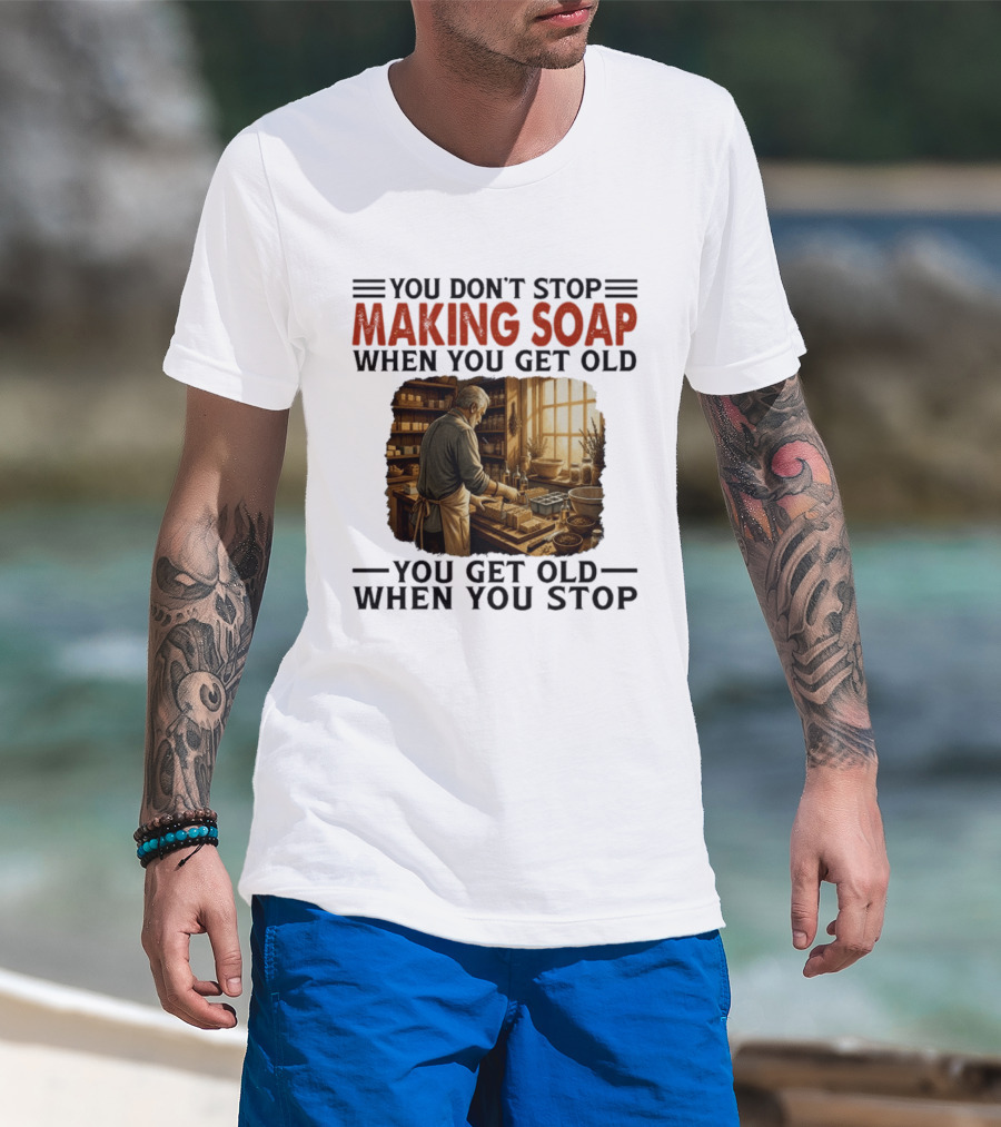 You Don't Stop Making Soap When You Get Old Rustic Workshop Scene T-Shirt
