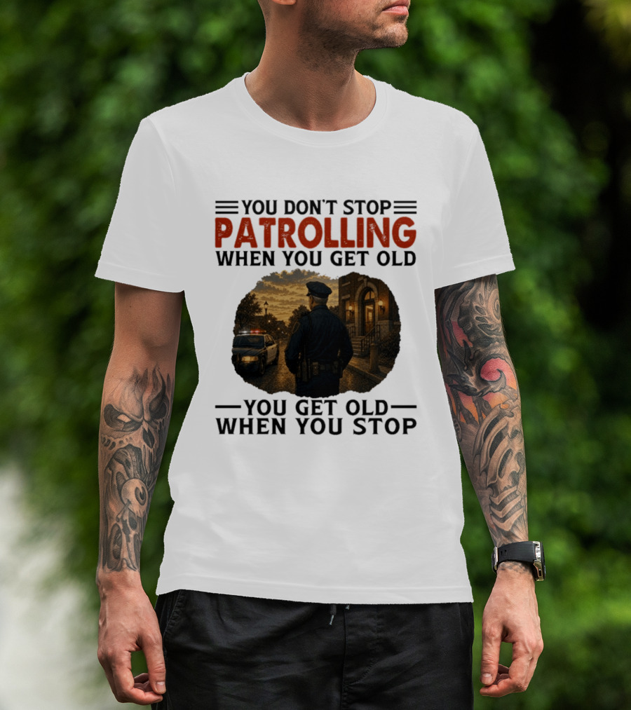You Don't Stop Patrolling When You Get Old You Get Old When You Stop Police Officer T-Shirt