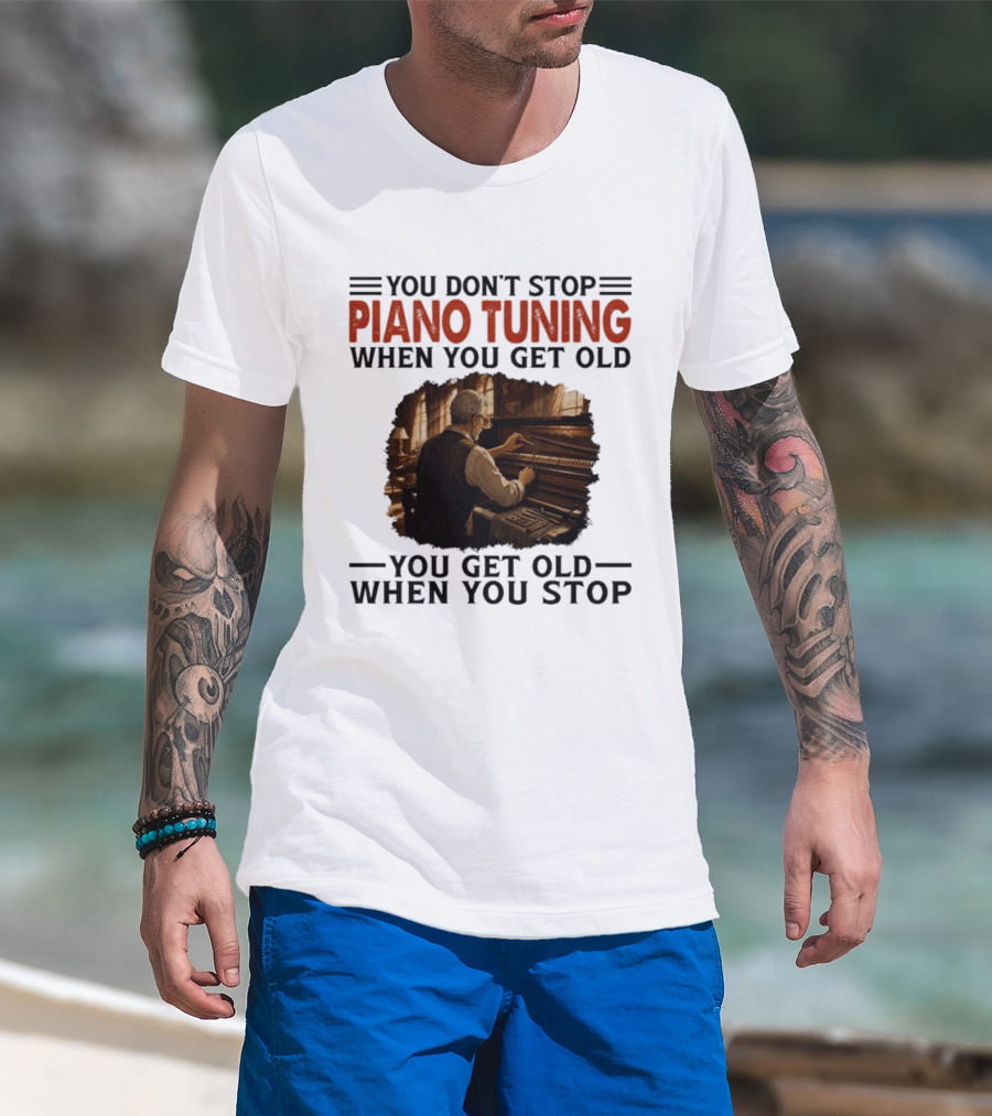 You Don't Stop Piano Tuning When You Get Old You Get Old When You Stop T-Shirt