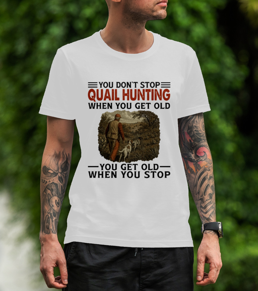 You Don't Stop Quail Hunting When You Get Old You Get Old When You Stop Hunter And Dogs In Field T-Shirt