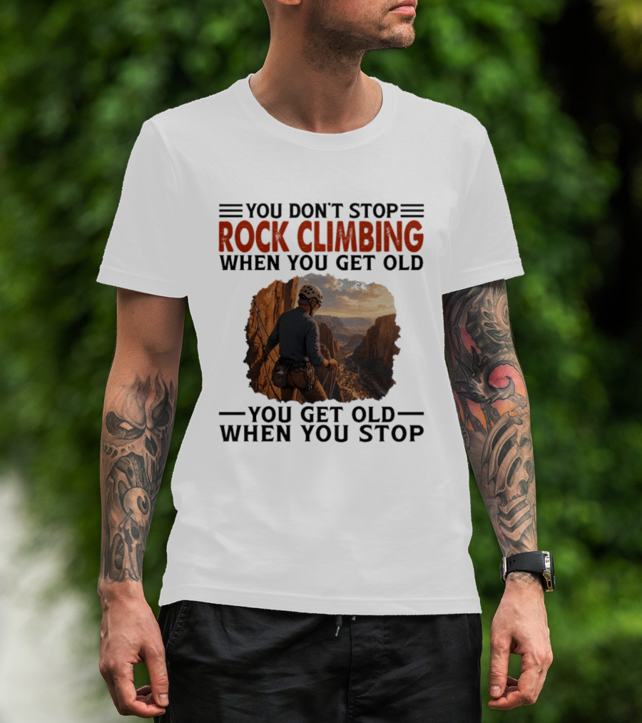 You Don't Stop Rock Climbing When You Get Old Adventurous Spirit In Nature's Majesty T-Shirt
