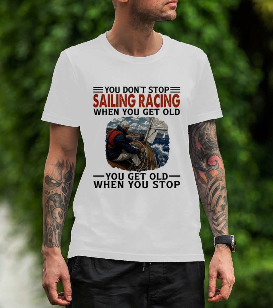 You Don't Stop Sailing Racing Motivational Aging Wisdom T-Shirt