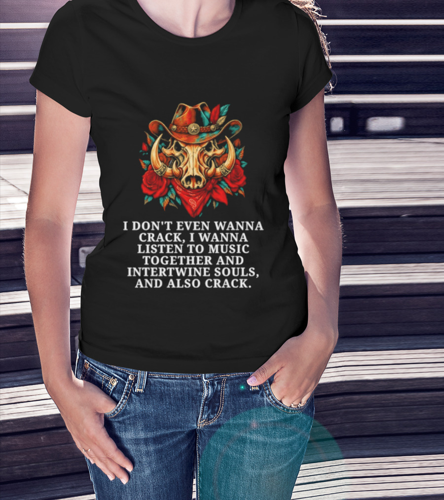 I Don't Even Wanna Crack I Wanna Listen To Music Together And Intertwine Souls T-Shirt