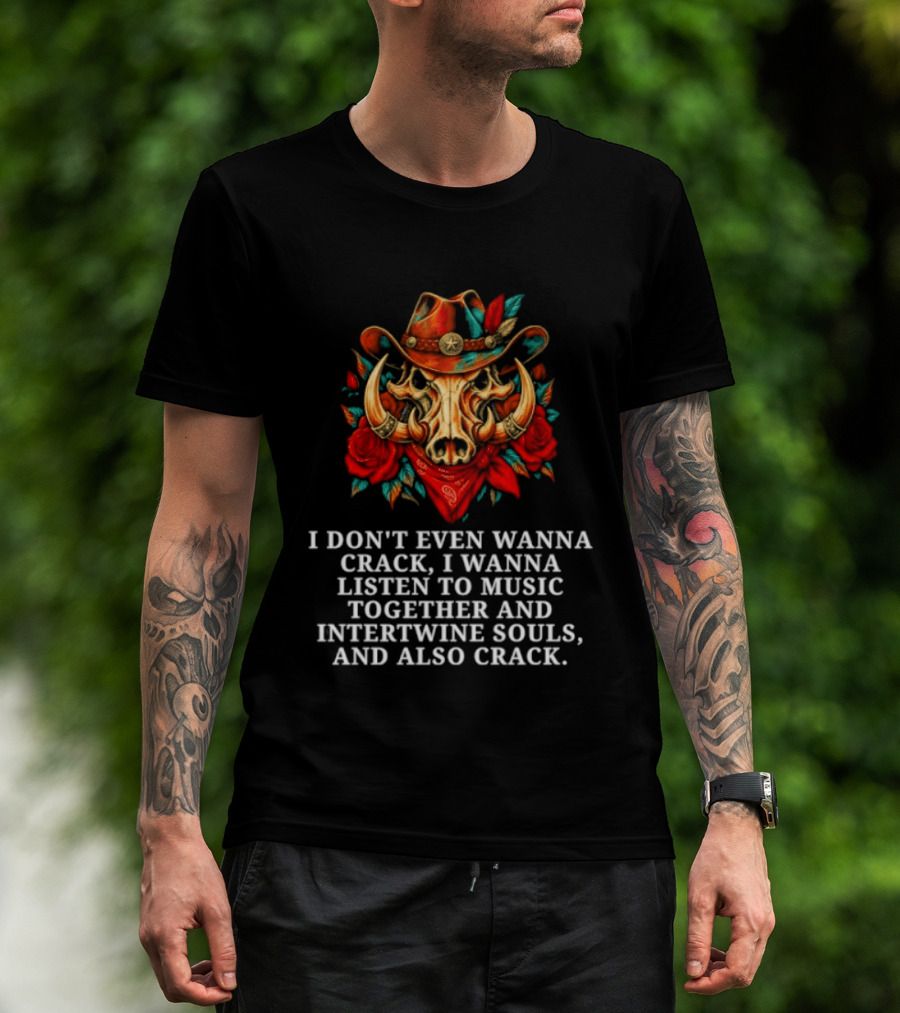 I Don't Even Wanna Crack I Wanna Listen To Music Together And Intertwine Souls T-Shirt