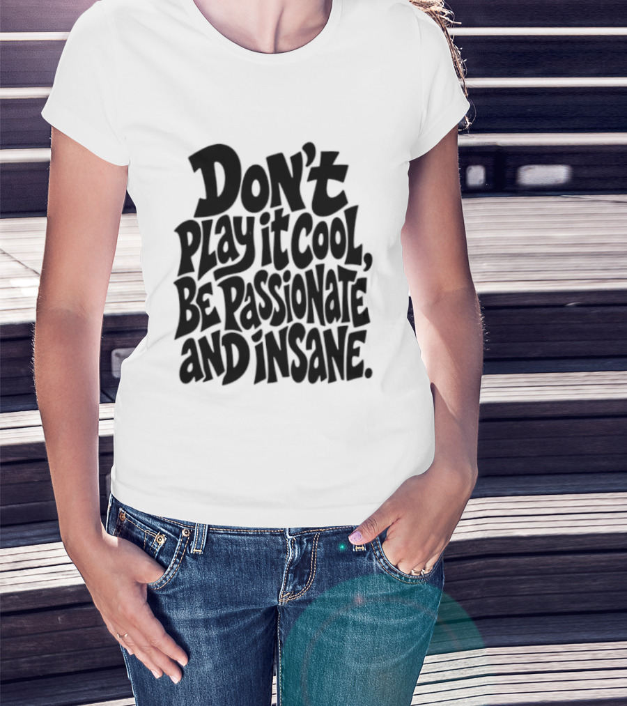 Don't Play It Cool Be Passionate And Insane Motivational T-Shirt