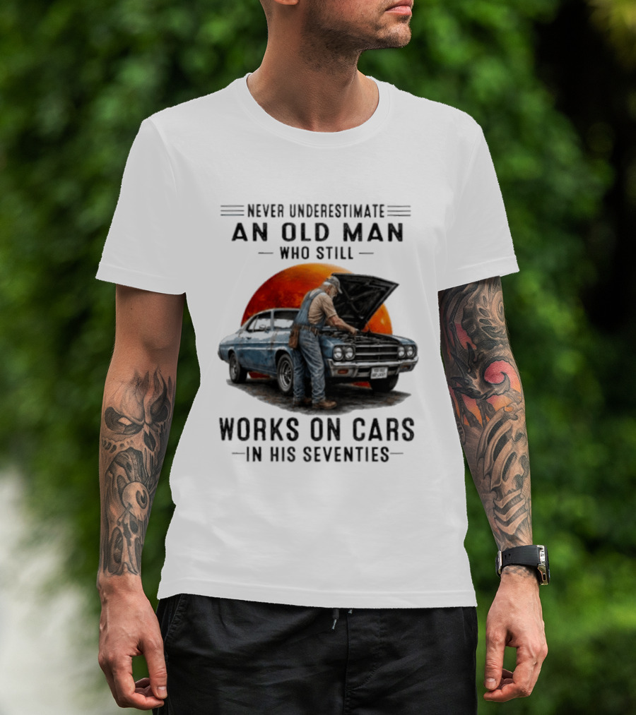 Never Underestimate An Old Man Who Still Works On Cars In His Seventies Classic Car T-Shirt
