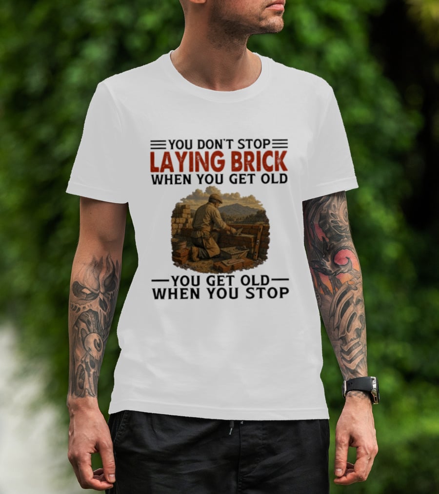 You Don't Stop Laying Brick When You Get Old You Get Old When You Stop Building Work Ethic Motivation T-Shirt