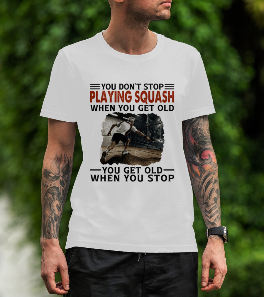 You Don't Stop Playing Squash When You Get Old You Get Old When You Stop Classic Sports Motivation T-Shirt