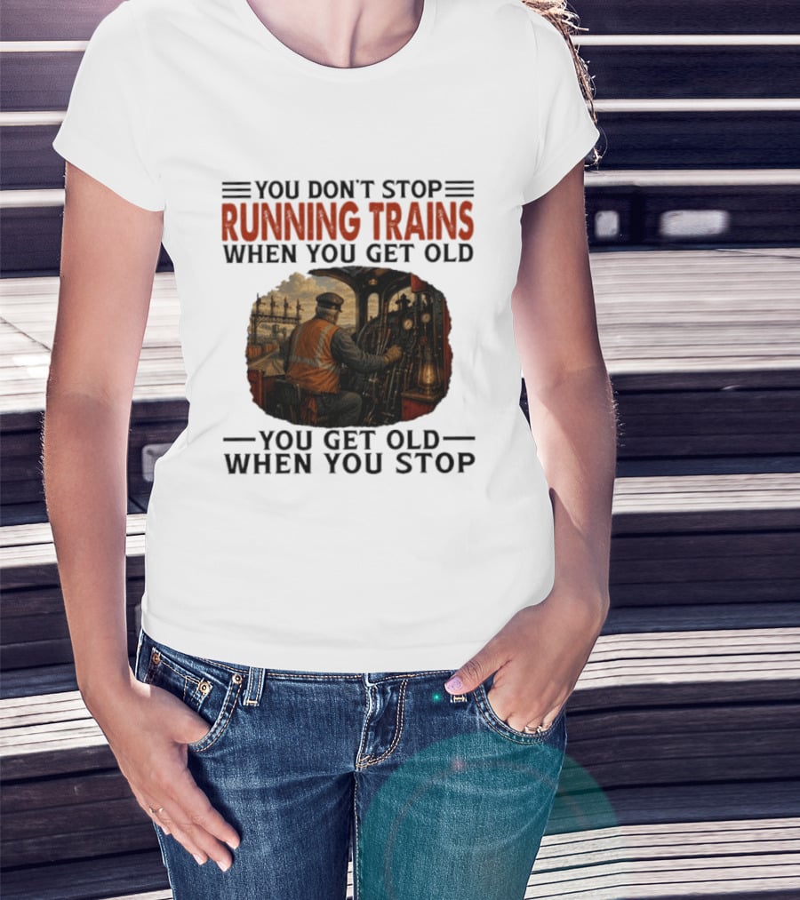 You Don't Stop Running Trains When You Get Old You Get Old When You Stop Train Engineer Motif T-Shirt