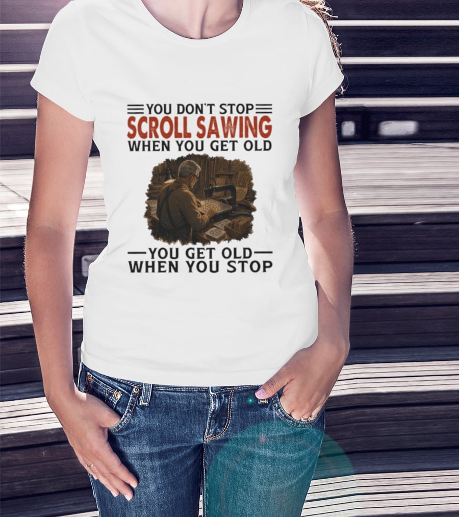 You Don't Stop Scroll Sawing When You Get Old You Get Old When You Stop Woodworker T-Shirt