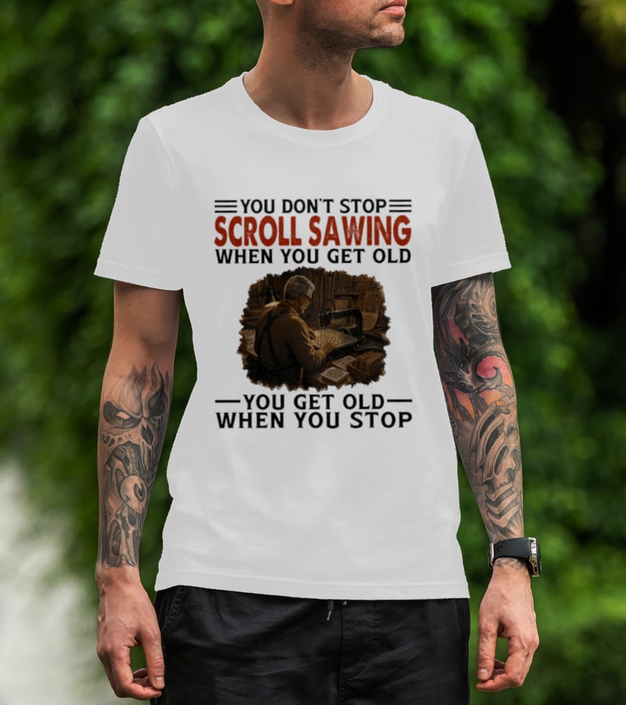 You Don't Stop Scroll Sawing When You Get Old You Get Old When You Stop Woodworker T-Shirt