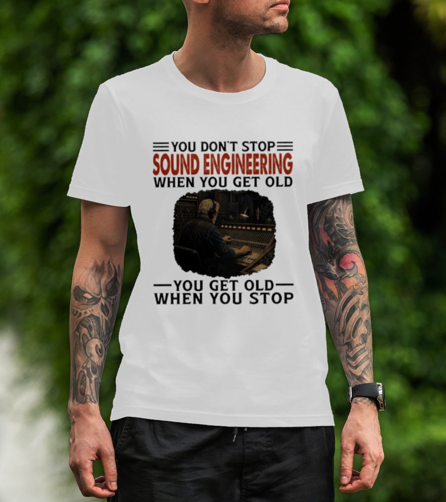 You Don't Stop Sound Engineering When You Get Old You Get Old When You Stop T-Shirt