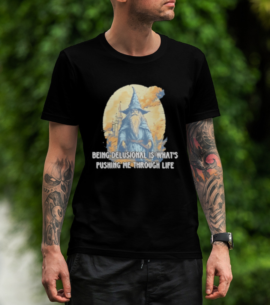 Being Delusional Is What Is Pushing Me Through Life Wizard Fantasy Magic T-Shirt