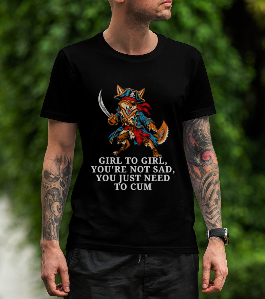 Girl To Girl You Are Not Sad You Just Need To Cum Fox Pirate T-Shirt