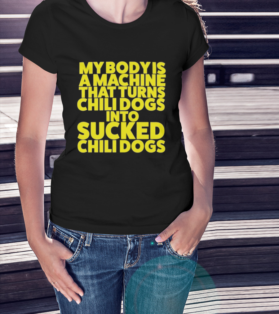 My Body Is A Machine That Turns Chili Dogs Into Sucked Chili Dogs T-Shirt