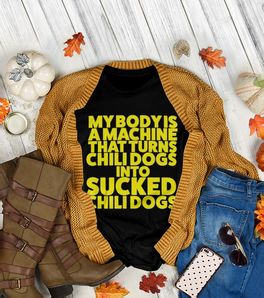 My Body Is A Machine That Turns Chili Dogs Into Sucked Chili Dogs T-Shirt