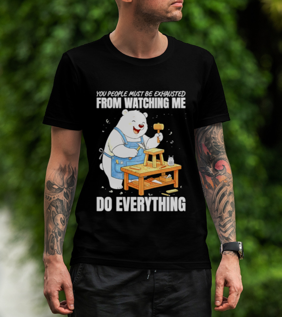 You People Must Be Exhausted From Ing Me Do Everything Polar Bear Carpenter T-Shirt