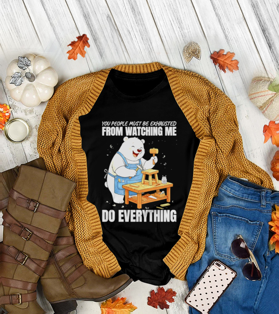 You People Must Be Exhausted From Ing Me Do Everything Polar Bear Carpenter T-Shirt