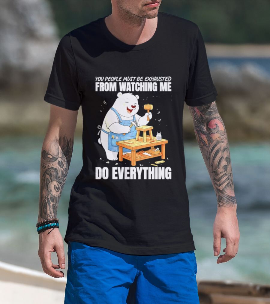 You People Must Be Exhausted From Ing Me Do Everything Polar Bear Carpenter T-Shirt