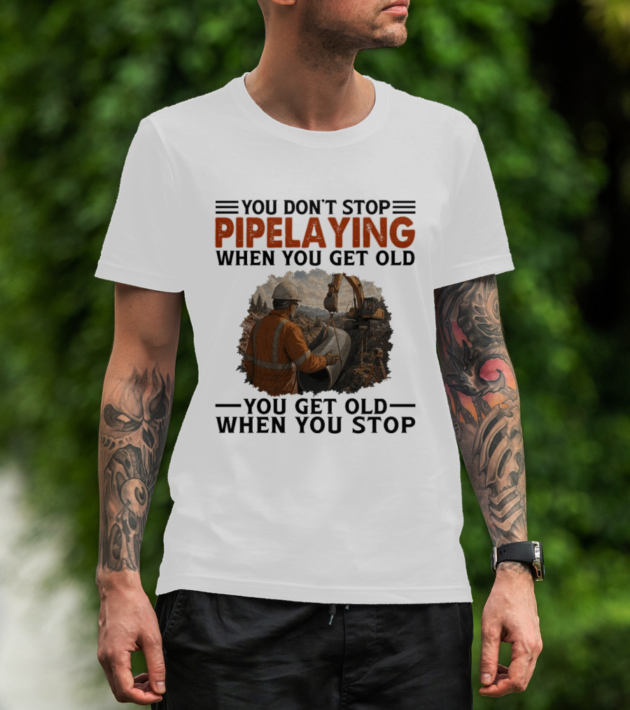 You Don't Stop Pipelaying When You Get Old You Get Old When You Stop Pipelayer Worker Heavy Machinery And Construction Worker T-Shirt
