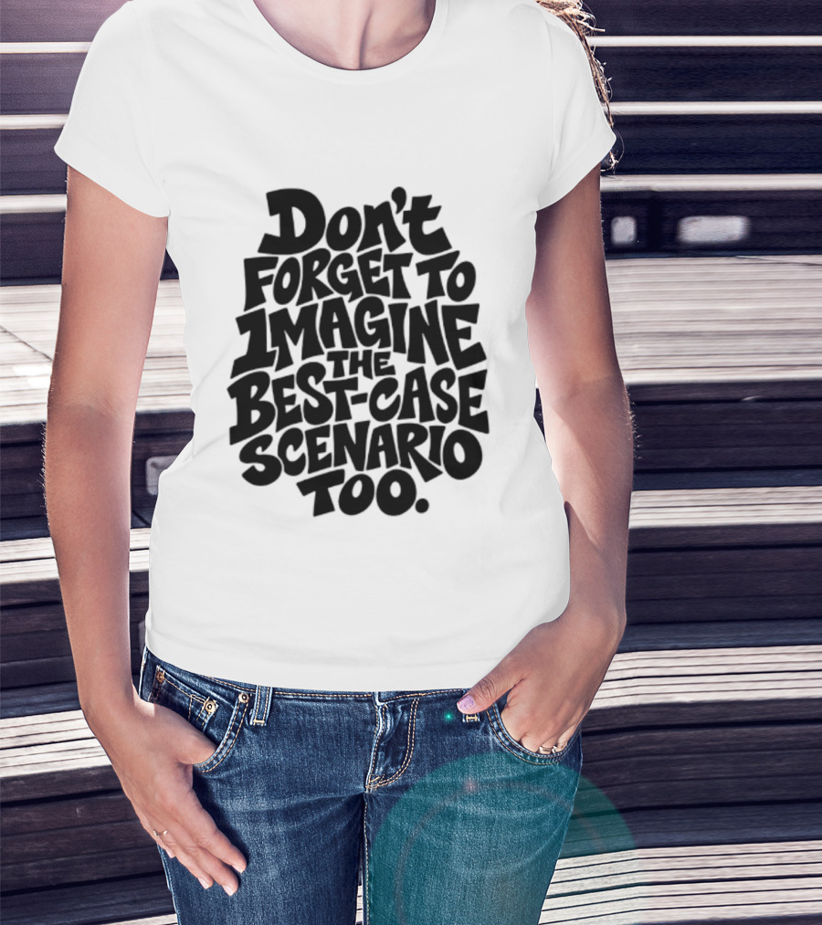 Don't Forget To Imagine The Best Case Scenario Too Motivational Reminder T-Shirt