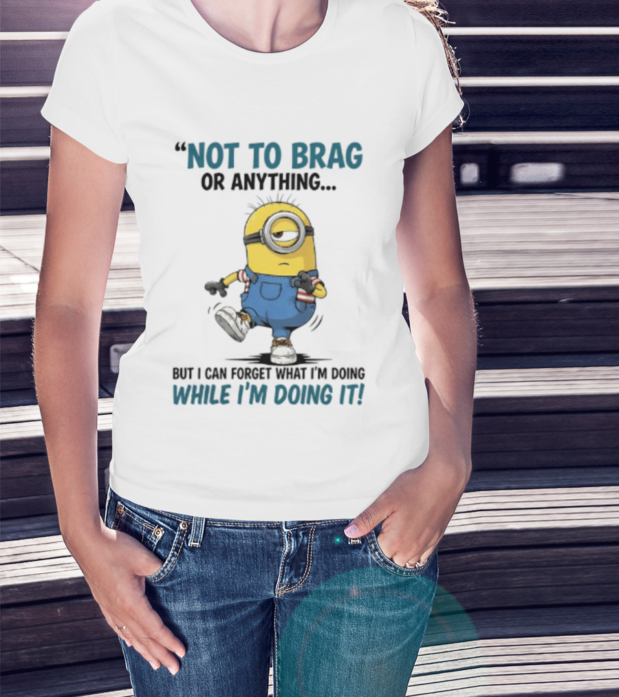 Not To Brag Or Anything Minion Forget What I'm Doing While I'm Doing It T-Shirt