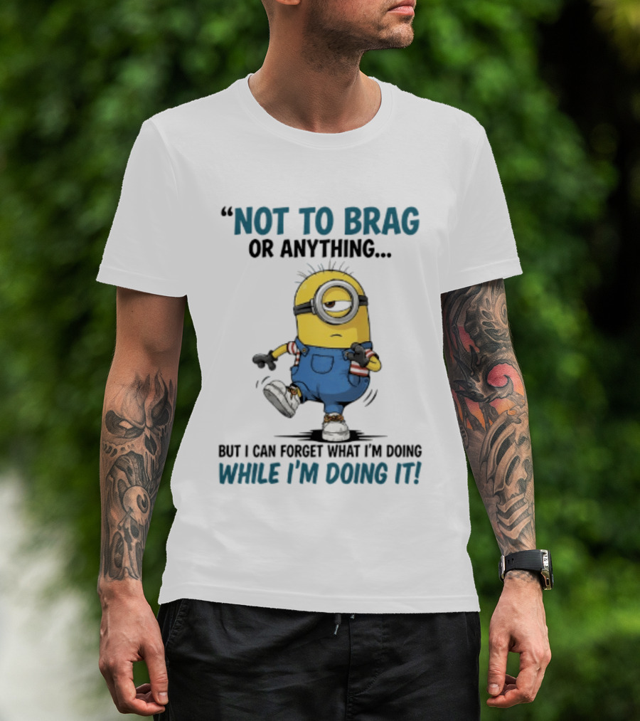 Not To Brag Or Anything Minion Forget What I'm Doing While I'm Doing It T-Shirt