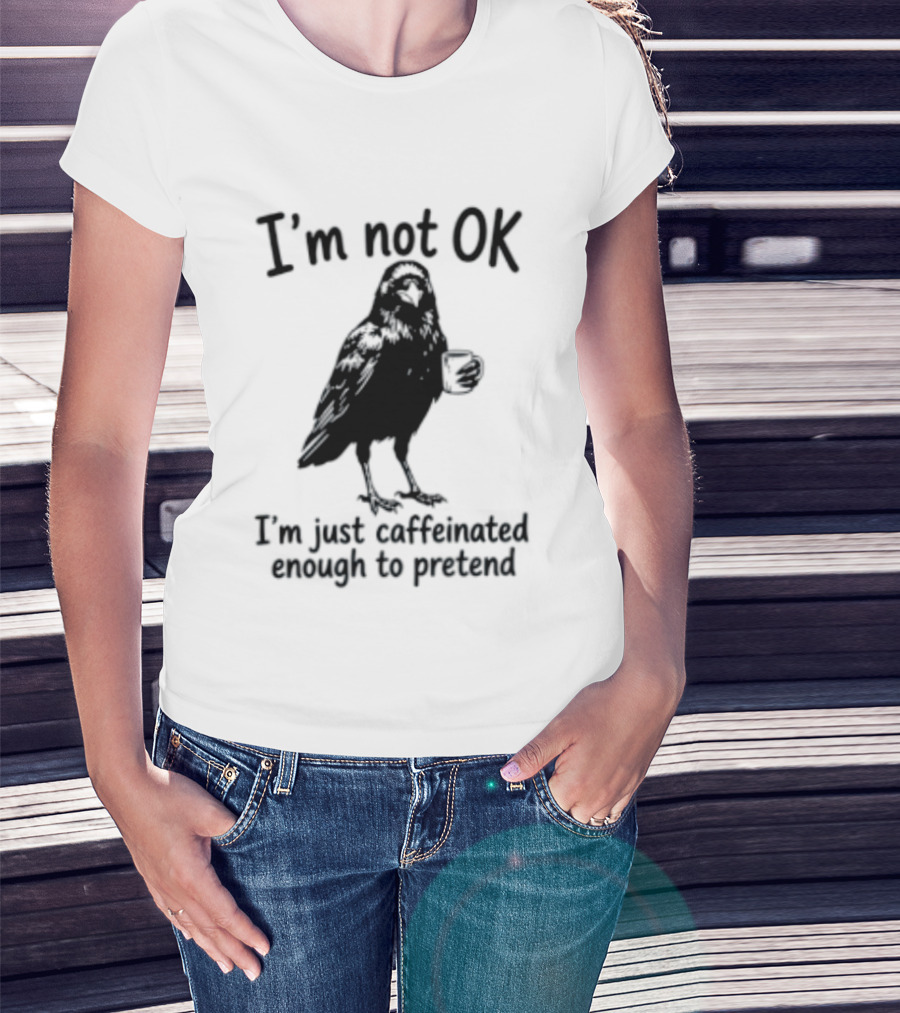 I'm Not OK Raven I'm Just Caffeinated Enough To Pretend T-Shirt