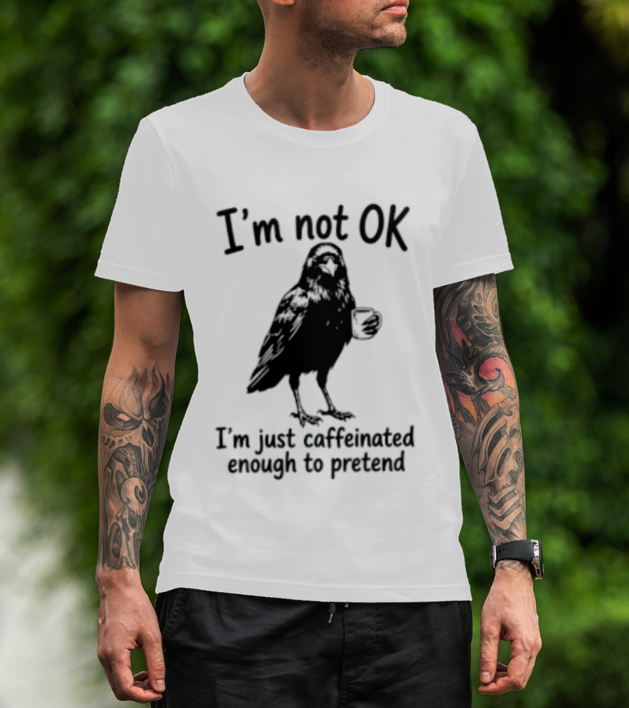 I'm Not OK Raven I'm Just Caffeinated Enough To Pretend T-Shirt