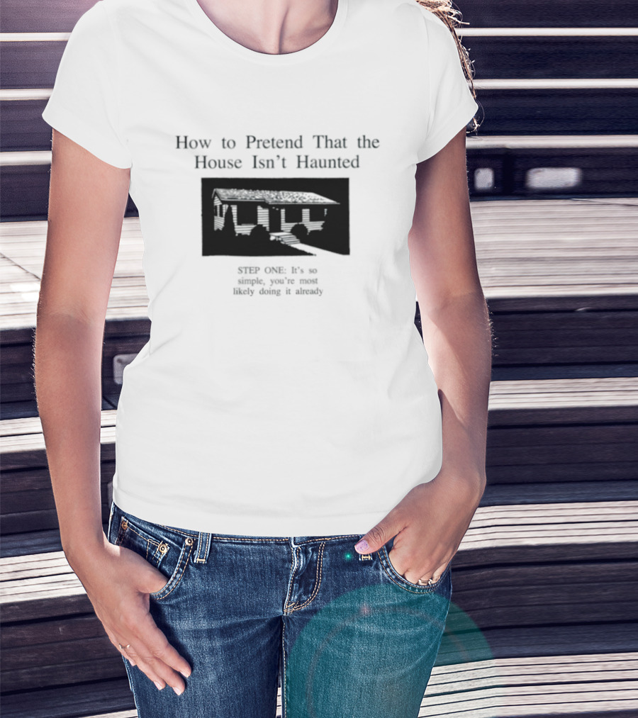 How To Pretend That The House Isn't Haunted Spooky Creepy Humor Phrase T-Shirt