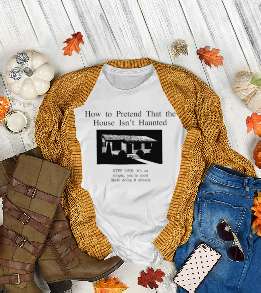 How To Pretend That The House Isn't Haunted Spooky Creepy Humor Phrase T-Shirt