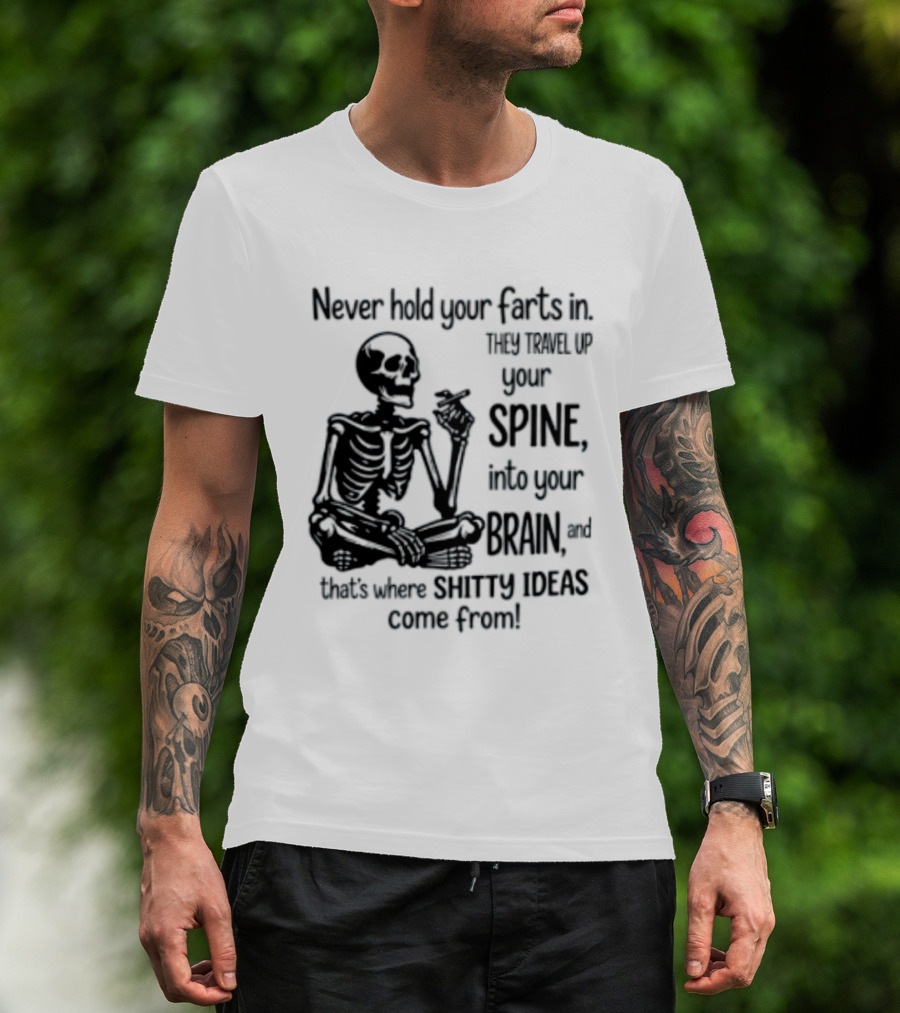Never Hold Your Farts In They Travel Up Your Spine Into Your Brain And That's Where Shitty Ideas Come From T-Shirt