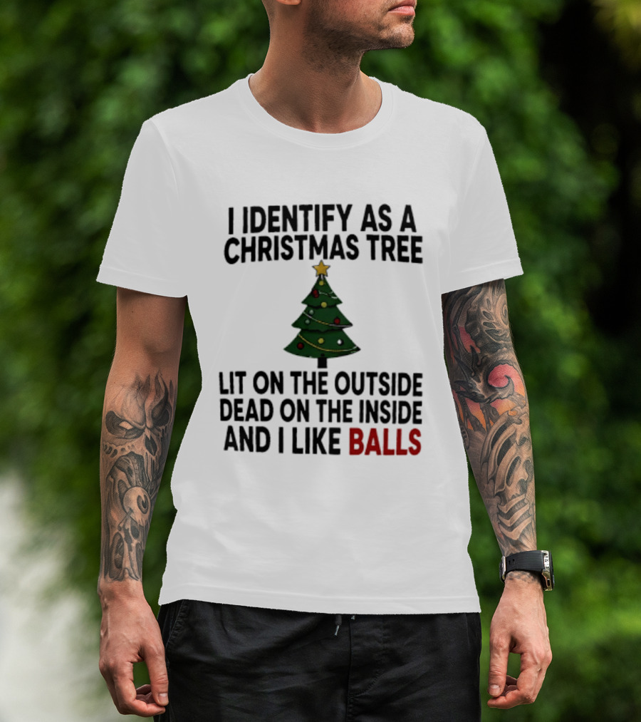 I Identify As A Christmas Tree Lit On The Outside Dead On The Inside And I Like Balls T-Shirt