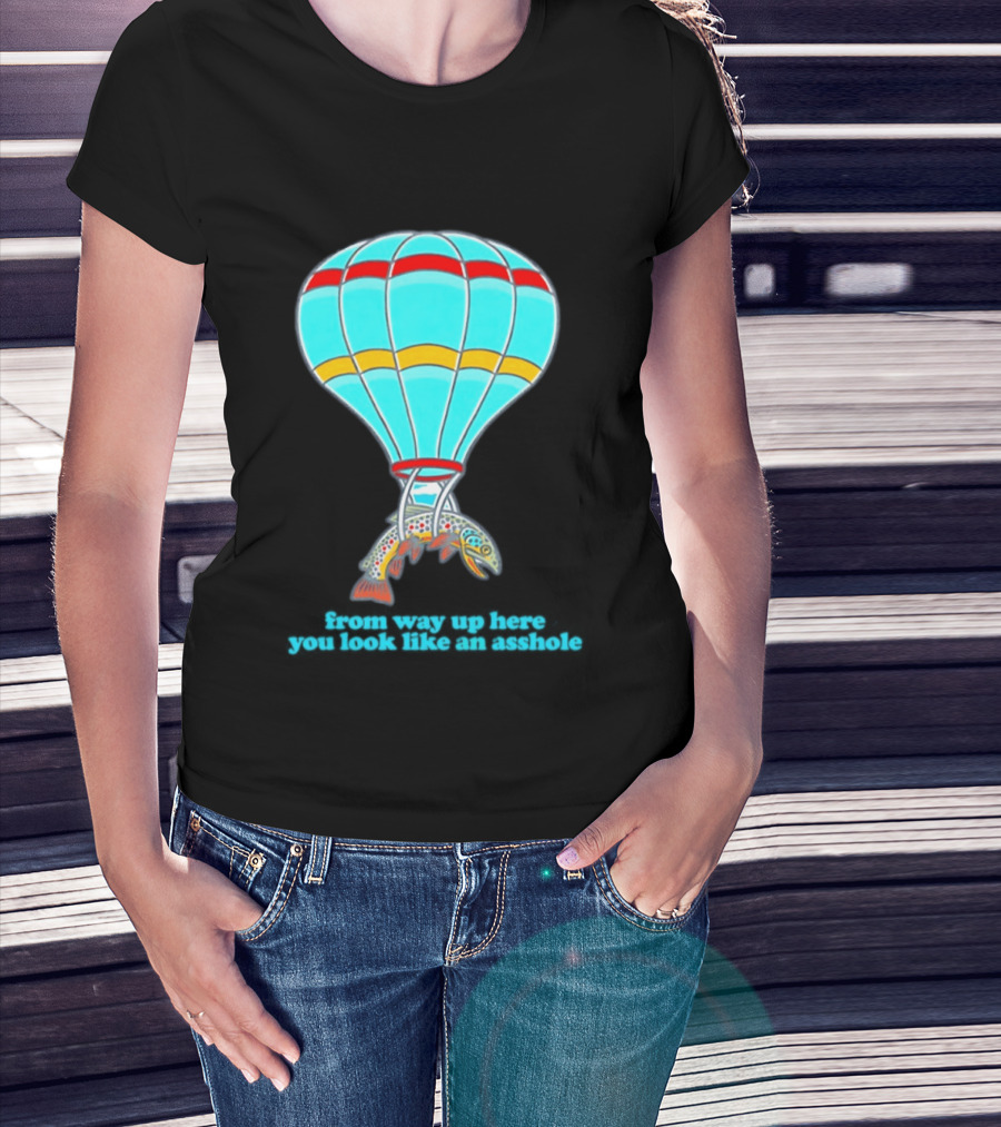 From Way Up Here You Look Like An Asshole Fish Parachute Hot Air Balloon T-Shirt
