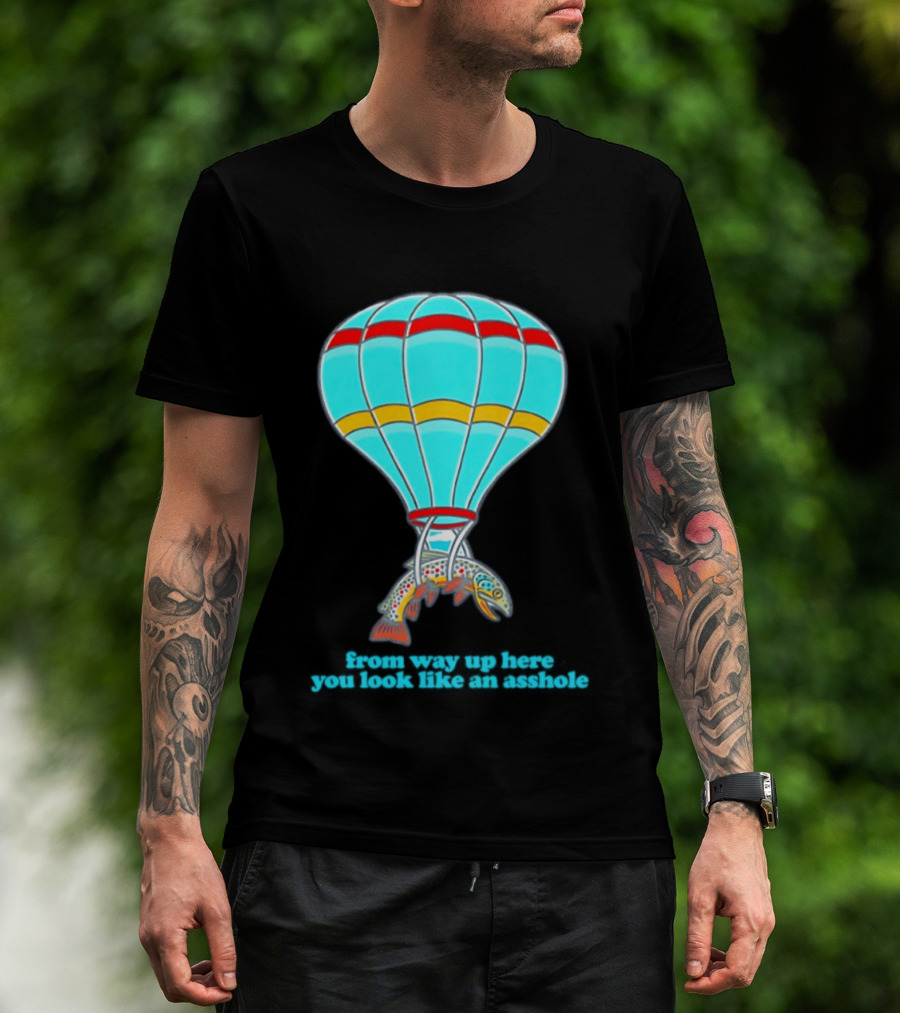 From Way Up Here You Look Like An Asshole Fish Parachute Hot Air Balloon T-Shirt