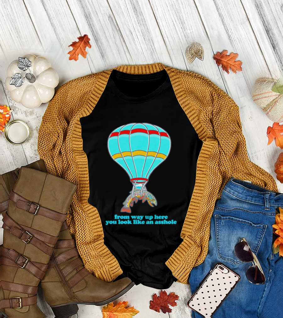 From Way Up Here You Look Like An Asshole Fish Parachute Hot Air Balloon T-Shirt