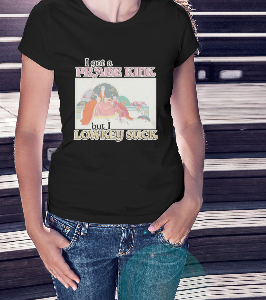 I Got A Praise Kink But I Lowkey Suck T-Shirt