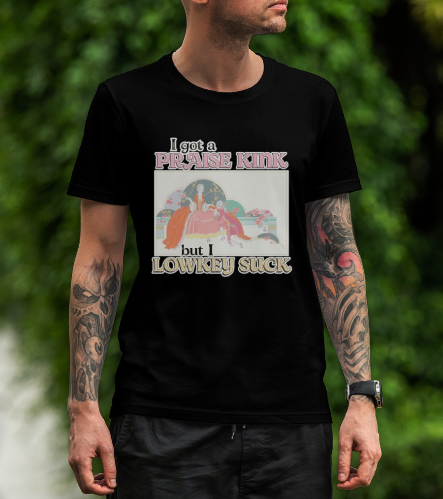 I Got A Praise Kink But I Lowkey Suck T-Shirt