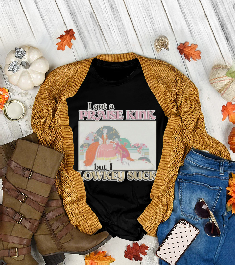 I Got A Praise Kink But I Lowkey Suck T-Shirt